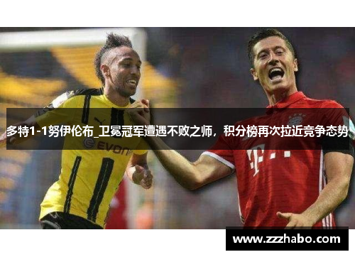 多特1-1努伊伦布_卫冕冠军遭遇不败之师，积分榜再次拉近竞争态势