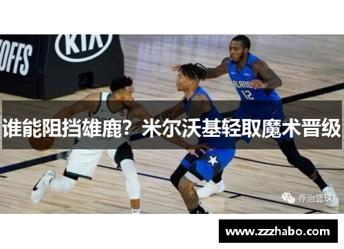谁能阻挡雄鹿？米尔沃基轻取魔术晋级