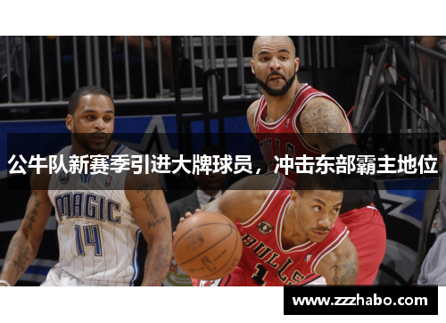 公牛队新赛季引进大牌球员，冲击东部霸主地位