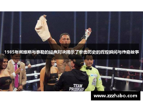 1985年戴维斯与泰勒的经典对决揭示了拳击历史的辉煌瞬间与传奇故事