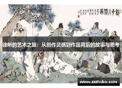 徐昕的艺术之旅：从创作灵感到作品背后的故事与思考